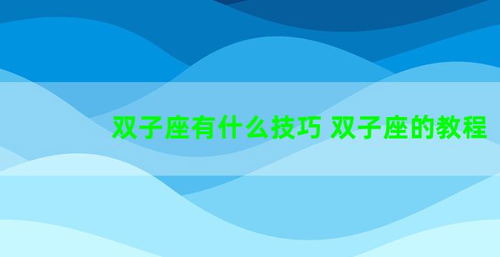 双子座有什么技巧 双子座的教程